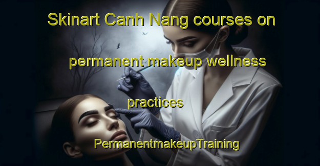 Skinart Canh Nang courses on permanent makeup wellness practices | #PermanentmakeupTraining #PermanentmakeupClasses #SkinartTraining-Vietnam