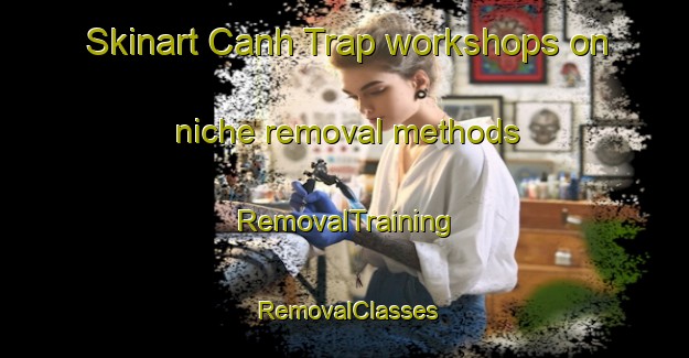 Skinart Canh Trap workshops on niche removal methods | RemovalTraining | RemovalClasses | SkinartTraining-Vietnam