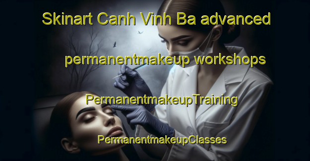 Skinart Canh Vinh Ba advanced permanentmakeup workshops | #PermanentmakeupTraining #PermanentmakeupClasses #SkinartTraining-Vietnam