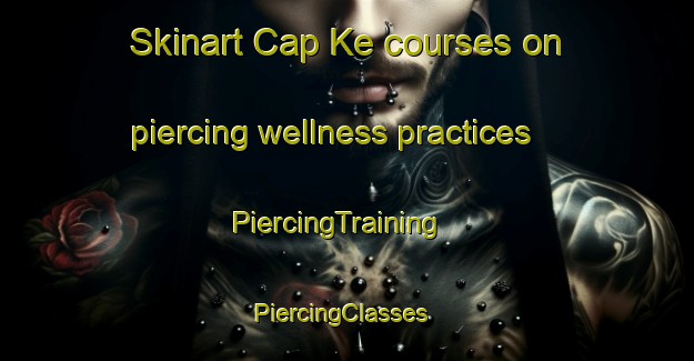 Skinart Cap Ke courses on piercing wellness practices | PiercingTraining | PiercingClasses | SkinartTraining-Vietnam