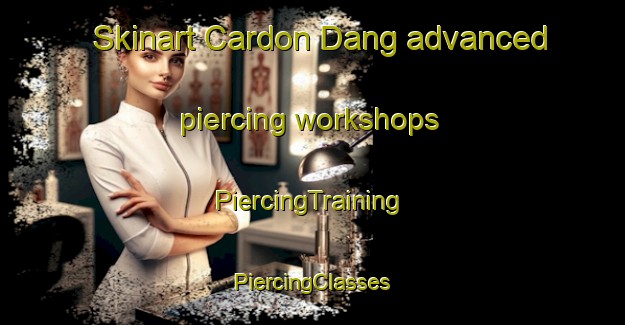 Skinart Cardon Dang advanced piercing workshops | #PiercingTraining #PiercingClasses #SkinartTraining-Vietnam