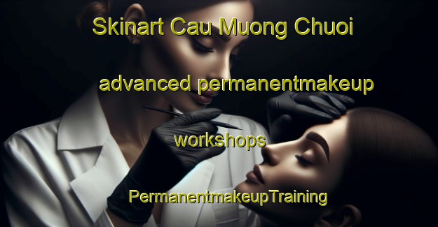 Skinart Cau Muong Chuoi advanced permanentmakeup workshops | #PermanentmakeupTraining #PermanentmakeupClasses #SkinartTraining-Vietnam