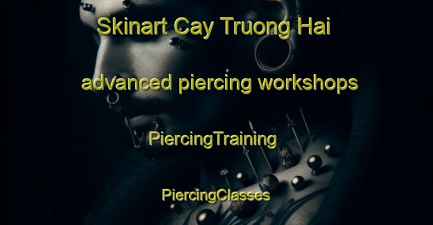 Skinart Cay Truong Hai advanced piercing workshops | #PiercingTraining #PiercingClasses #SkinartTraining-Vietnam