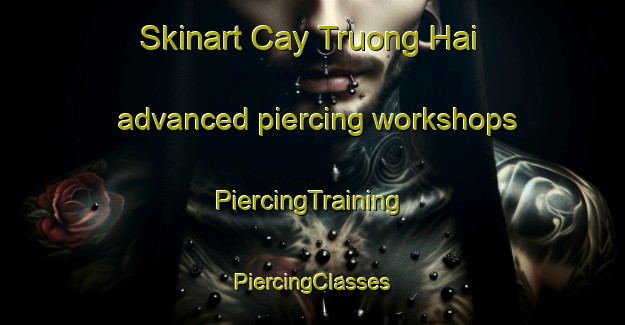 Skinart Cay Truong Hai advanced piercing workshops | #PiercingTraining #PiercingClasses #SkinartTraining-Vietnam