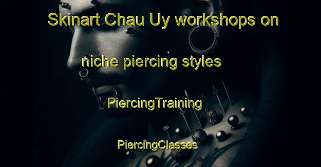 Skinart Chau Uy workshops on niche piercing styles | PiercingTraining | PiercingClasses | SkinartTraining-Vietnam