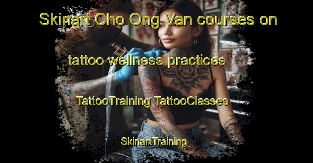 Skinart Cho Ong Van courses on tattoo wellness practices | #TattooTraining #TattooClasses #SkinartTraining-Vietnam