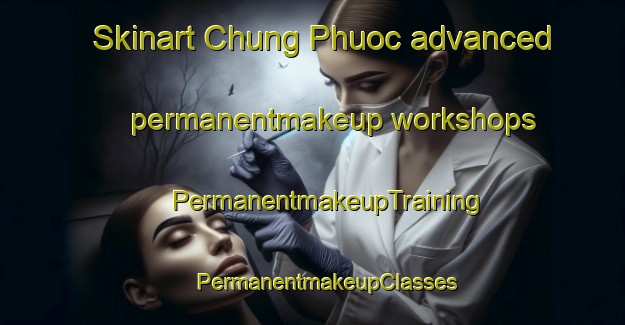 Skinart Chung Phuoc advanced permanentmakeup workshops | #PermanentmakeupTraining #PermanentmakeupClasses #SkinartTraining-Vietnam