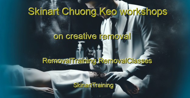 Skinart Chuong Keo workshops on creative removal | #RemovalTraining #RemovalClasses #SkinartTraining-Vietnam