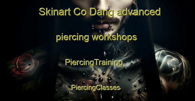Skinart Co Dang advanced piercing workshops | PiercingTraining | PiercingClasses | SkinartTraining-Vietnam