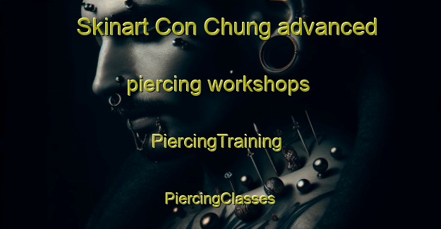 Skinart Con Chung advanced piercing workshops | #PiercingTraining #PiercingClasses #SkinartTraining-Vietnam