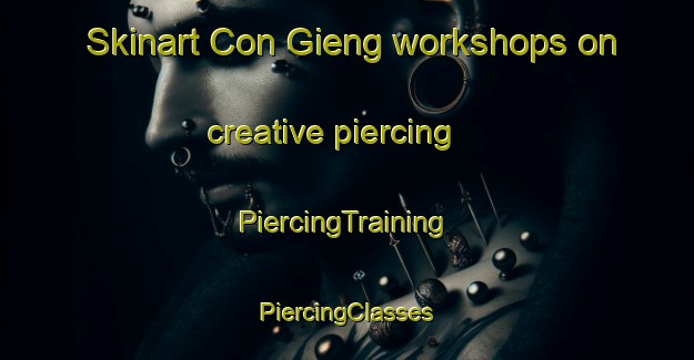 Skinart Con Gieng workshops on creative piercing | #PiercingTraining #PiercingClasses #SkinartTraining-Vietnam