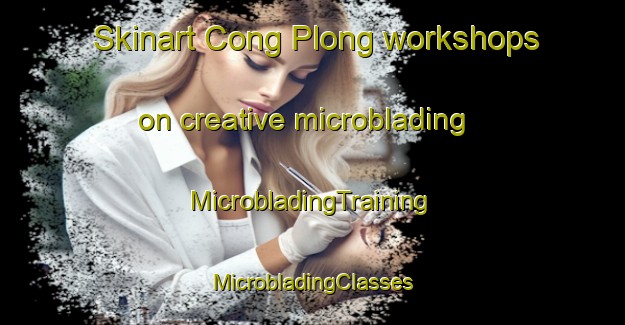 Skinart Cong Plong workshops on creative microblading | #MicrobladingTraining #MicrobladingClasses #SkinartTraining-Vietnam