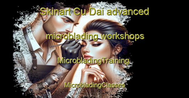 Skinart Cu Dai advanced microblading workshops | #MicrobladingTraining #MicrobladingClasses #SkinartTraining-Vietnam