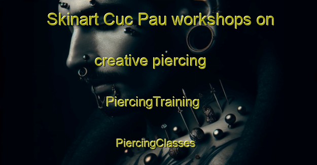 Skinart Cuc Pau workshops on creative piercing | PiercingTraining | PiercingClasses | SkinartTraining-Vietnam
