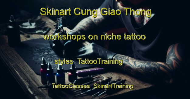 Skinart Cung Giao Thong workshops on niche tattoo styles | TattooTraining | TattooClasses | SkinartTraining-Vietnam
