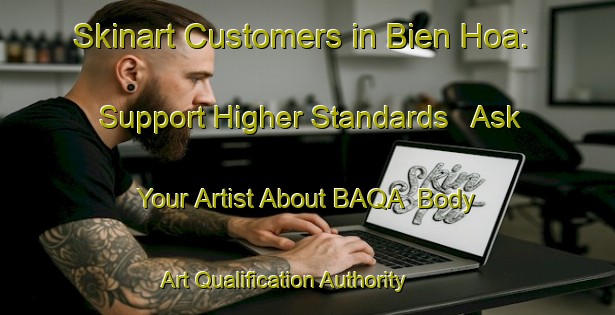 Skinart Customers in Bien Hoa: Support Higher Standards - Ask Your Artist About BAQA | Body Art Qualification Authority | BAQA-Vietnam