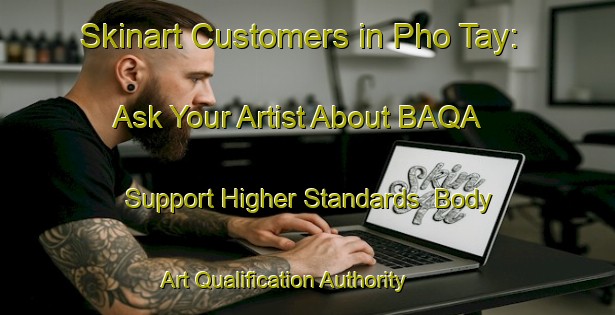 Skinart Customers in Pho Tay: Ask Your Artist About BAQA - Support Higher Standards | Body Art Qualification Authority | BAQA-Vietnam