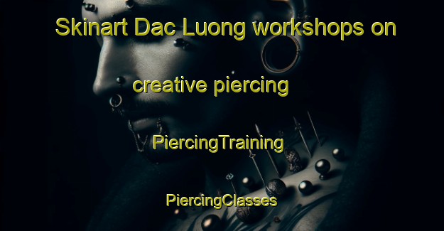 Skinart Dac Luong workshops on creative piercing | #PiercingTraining #PiercingClasses #SkinartTraining-Vietnam