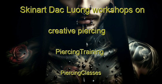 Skinart Dac Luong workshops on creative piercing | #PiercingTraining #PiercingClasses #SkinartTraining-Vietnam