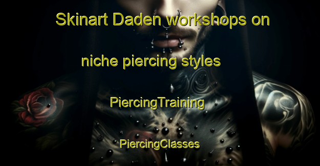 Skinart Daden workshops on niche piercing styles | #PiercingTraining #PiercingClasses #SkinartTraining-Vietnam