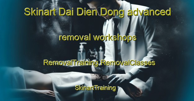 Skinart Dai Dien Dong advanced removal workshops | #RemovalTraining #RemovalClasses #SkinartTraining-Vietnam