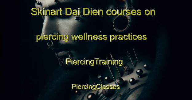 Skinart Dai Dien courses on piercing wellness practices | #PiercingTraining #PiercingClasses #SkinartTraining-Vietnam