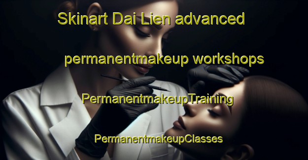 Skinart Dai Lien advanced permanentmakeup workshops | PermanentmakeupTraining | PermanentmakeupClasses | SkinartTraining-Vietnam
