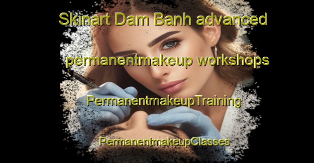 Skinart Dam Banh advanced permanentmakeup workshops | #PermanentmakeupTraining #PermanentmakeupClasses #SkinartTraining-Vietnam