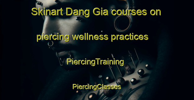 Skinart Dang Gia courses on piercing wellness practices | #PiercingTraining #PiercingClasses #SkinartTraining-Vietnam