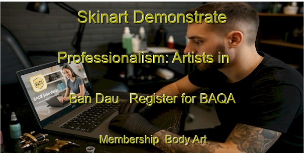 Skinart Demonstrate Professionalism: Artists in Ban Dau - Register for BAQA Membership | Body Art Qualification Authority | BAQA-Vietnam