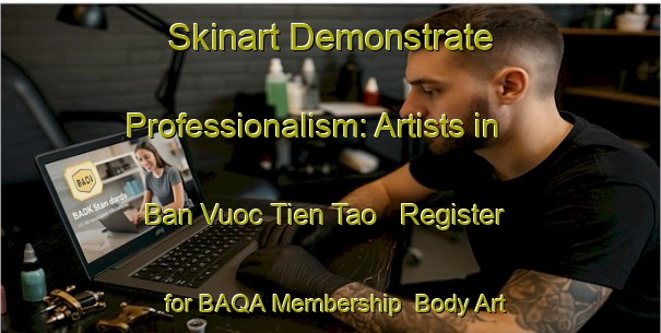 Skinart Demonstrate Professionalism: Artists in Ban Vuoc Tien Tao - Register for BAQA Membership | Body Art Qualification Authority | BAQA-Vietnam