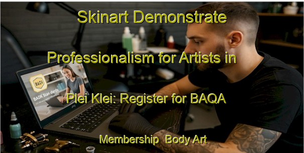 Skinart Demonstrate Professionalism for Artists in Plei Klei: Register for BAQA Membership | Body Art Qualification Authority | BAQA-Vietnam