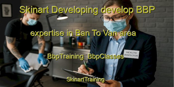 Skinart Developing develop BBP expertise in Ban To Van area | BbpTraining | BbpClasses | SkinartTraining-Vietnam