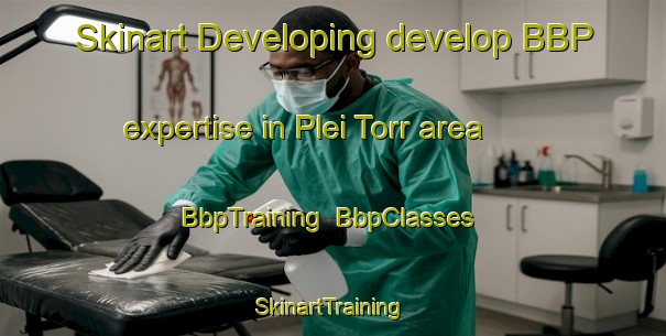 Skinart Developing develop BBP expertise in Plei Torr area | BbpTraining | BbpClasses | SkinartTraining-Vietnam
