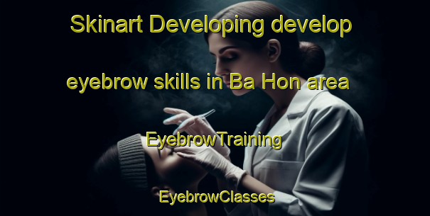 Skinart Developing develop eyebrow skills in Ba Hon area | EyebrowTraining | EyebrowClasses | SkinartTraining-Vietnam