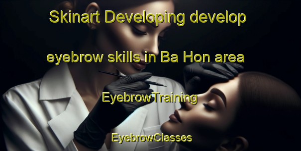 Skinart Developing develop eyebrow skills in Ba Hon area | EyebrowTraining | EyebrowClasses | SkinartTraining-Vietnam