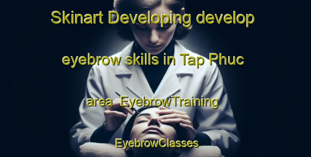 Skinart Developing develop eyebrow skills in Tap Phuc area | EyebrowTraining | EyebrowClasses | SkinartTraining-Vietnam