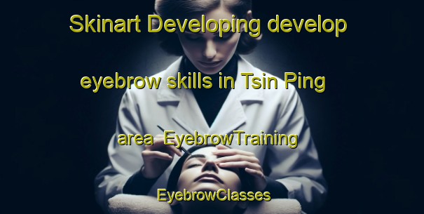 Skinart Developing develop eyebrow skills in Tsin Ping area | EyebrowTraining | EyebrowClasses | SkinartTraining-Vietnam