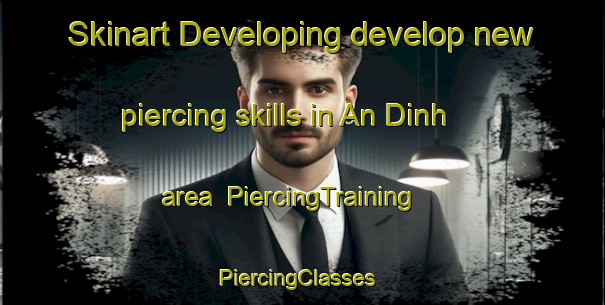 Skinart Developing develop new piercing skills in An Dinh area | PiercingTraining | PiercingClasses | SkinartTraining-Vietnam