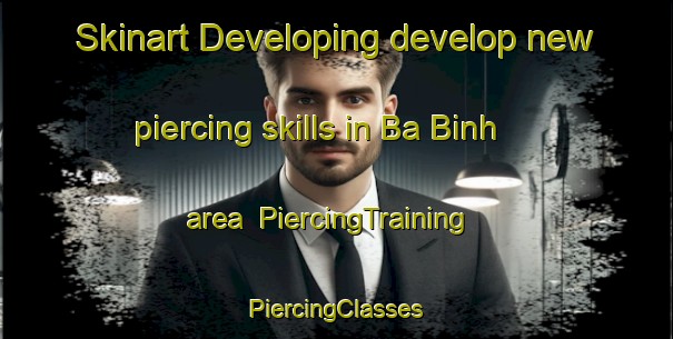 Skinart Developing develop new piercing skills in Ba Binh area | #PiercingTraining #PiercingClasses #SkinartTraining-Vietnam