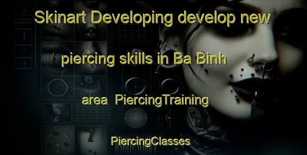 Skinart Developing develop new piercing skills in Ba Binh area | PiercingTraining | PiercingClasses | SkinartTraining-Vietnam