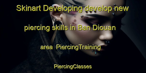 Skinart Developing develop new piercing skills in Ban Diouan area | #PiercingTraining #PiercingClasses #SkinartTraining-Vietnam