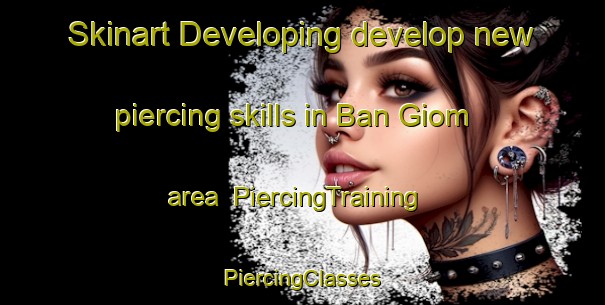 Skinart Developing develop new piercing skills in Ban Giom area | #PiercingTraining #PiercingClasses #SkinartTraining-Vietnam