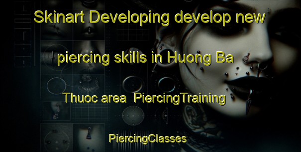 Skinart Developing develop new piercing skills in Huong Ba Thuoc area | PiercingTraining | PiercingClasses | SkinartTraining-Vietnam