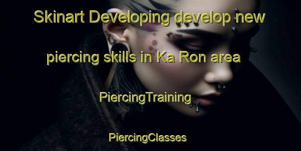 Skinart Developing develop new piercing skills in Ka Ron area | PiercingTraining | PiercingClasses | SkinartTraining-Vietnam