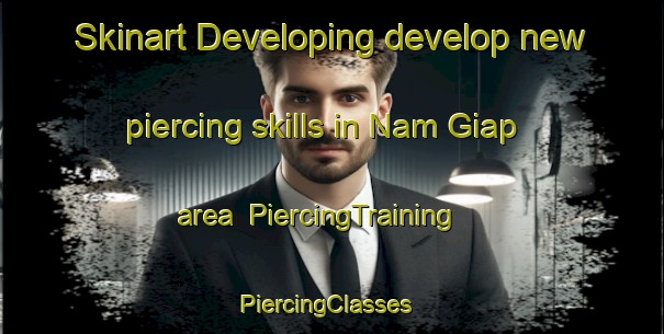 Skinart Developing develop new piercing skills in Nam Giap area | PiercingTraining | PiercingClasses | SkinartTraining-Vietnam