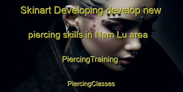 Skinart Developing develop new piercing skills in Nam Lu area | #PiercingTraining #PiercingClasses #SkinartTraining-Vietnam