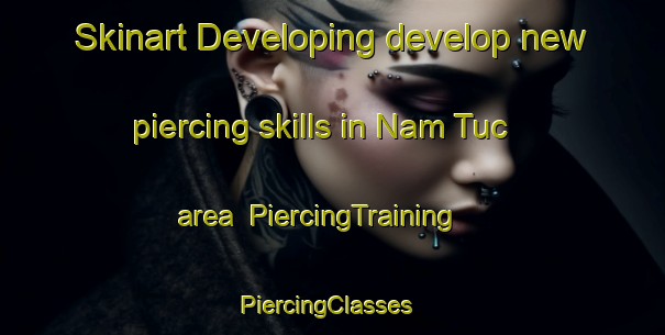 Skinart Developing develop new piercing skills in Nam Tuc area | PiercingTraining | PiercingClasses | SkinartTraining-Vietnam