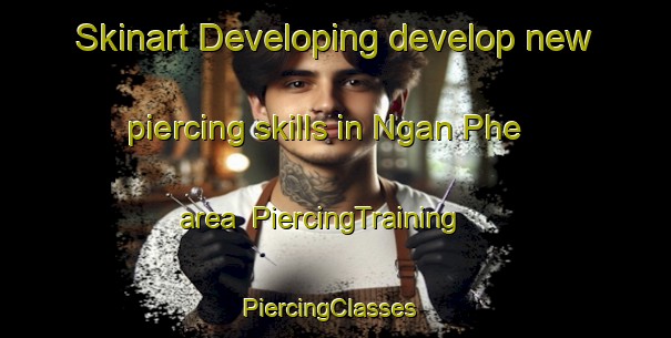 Skinart Developing develop new piercing skills in Ngan Phe area | PiercingTraining | PiercingClasses | SkinartTraining-Vietnam