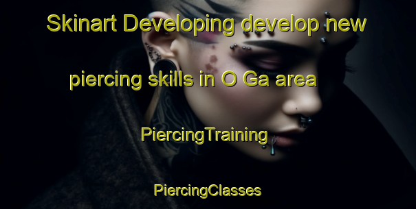 Skinart Developing develop new piercing skills in O Ga area | #PiercingTraining #PiercingClasses #SkinartTraining-Vietnam